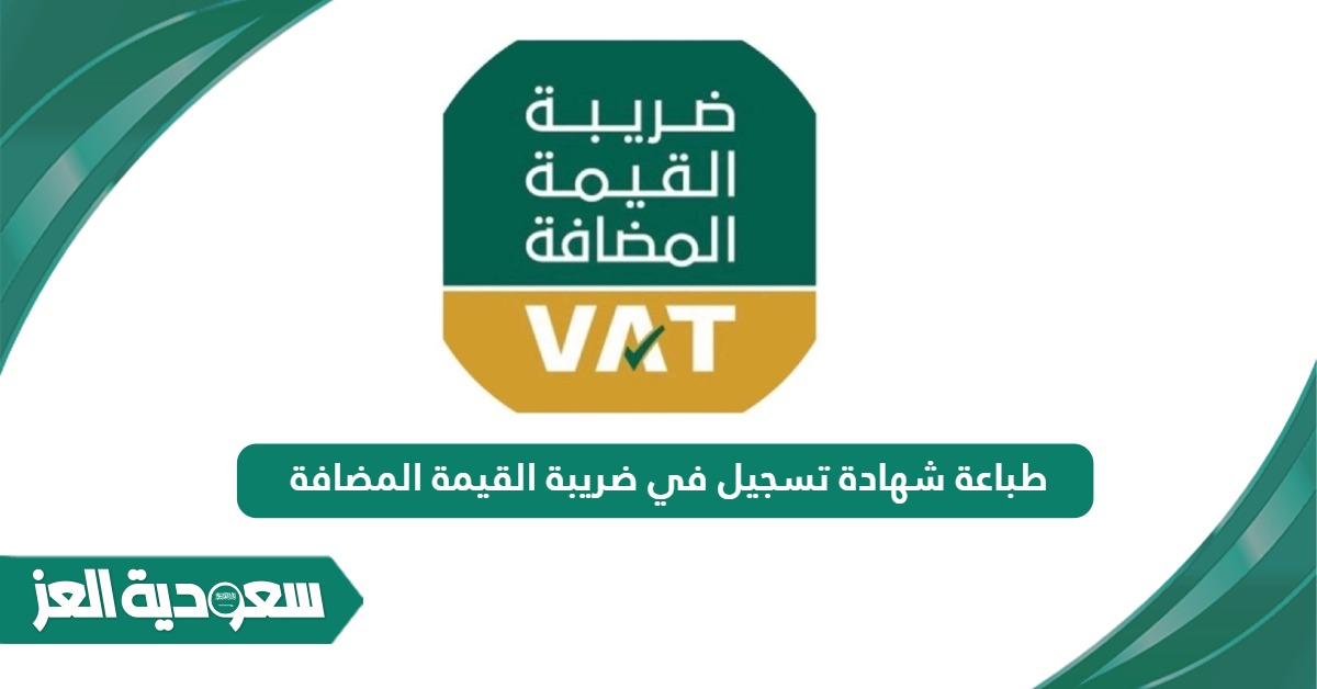 كيفية طباعة شهادة تسجيل في ضريبة القيمة المضافة بالسعودية