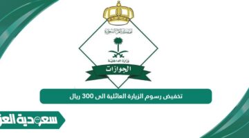 تخفيض رسوم الزيارة العائلية الى 300 ريال