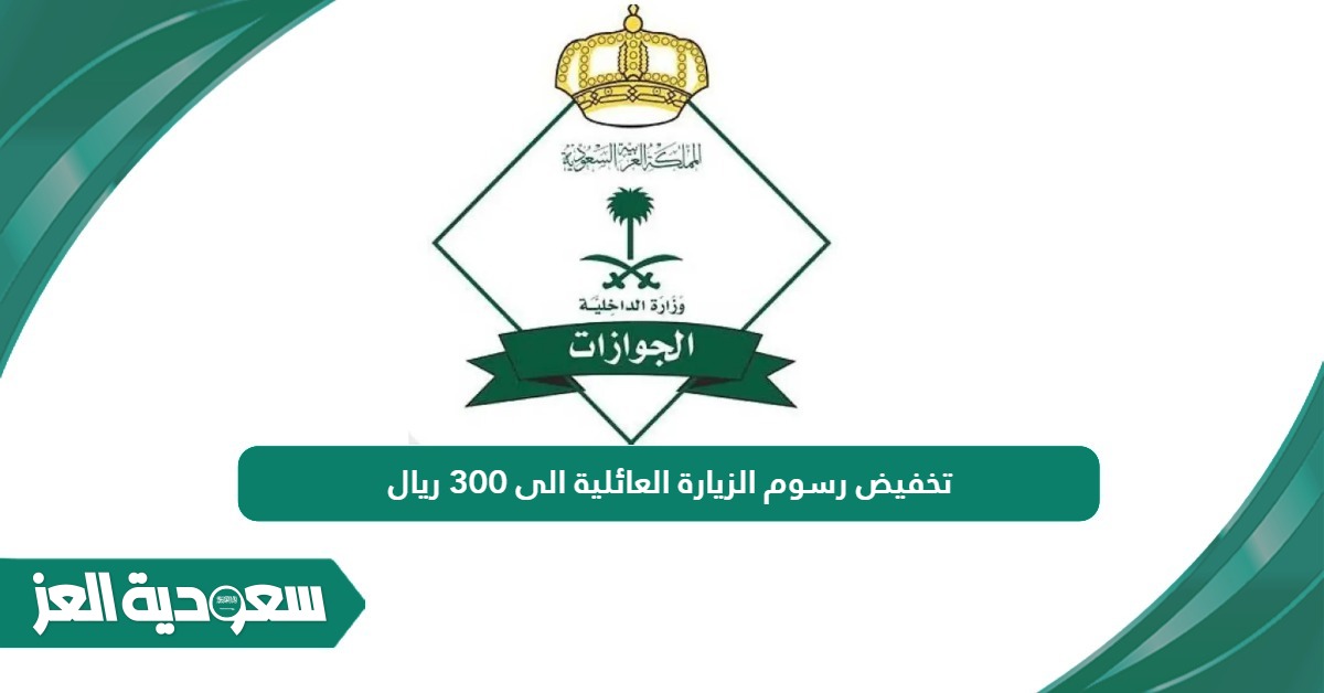 هل تم تخفيض رسوم الزيارة العائلية الى 300 ريال